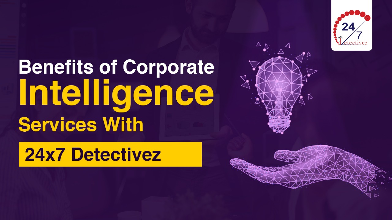 Benefits of Corporate Intelligence Services with 24x7Detectivez