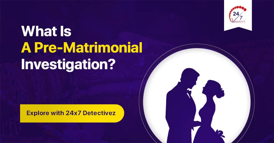 What Is a Pre Matrimonial Investigation? Explore with 24x7detectivez